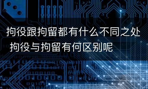 拘役跟拘留都有什么不同之处 拘役与拘留有何区别呢