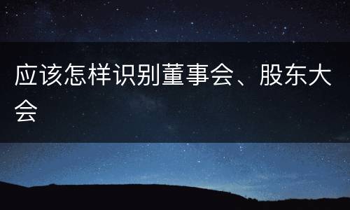 应该怎样识别董事会、股东大会