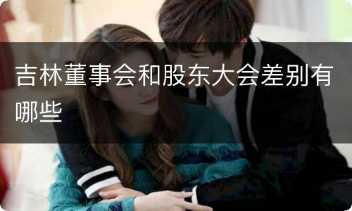 吉林董事会和股东大会差别有哪些
