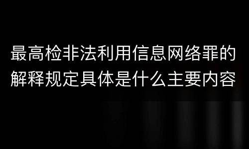 最高检非法利用信息网络罪的解释规定具体是什么主要内容