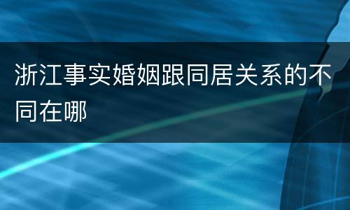 浙江事实婚姻跟同居关系的不同在哪