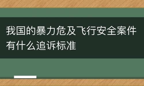 我国的暴力危及飞行安全案件有什么追诉标准