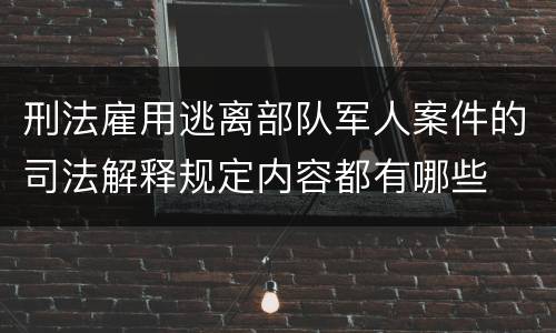 刑法雇用逃离部队军人案件的司法解释规定内容都有哪些