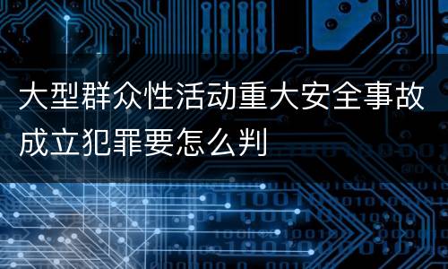 大型群众性活动重大安全事故成立犯罪要怎么判