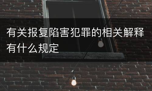 有关报复陷害犯罪的相关解释有什么规定