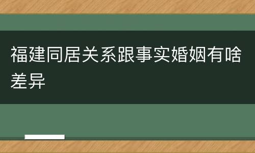 福建同居关系跟事实婚姻有啥差异
