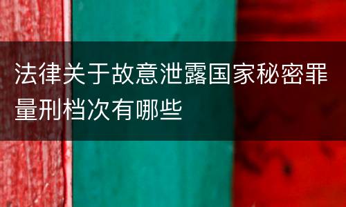 法律关于故意泄露国家秘密罪量刑档次有哪些