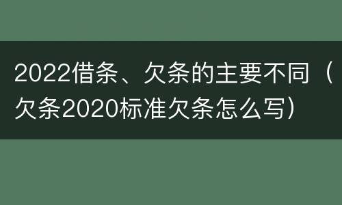 2022借条、欠条的主要不同（欠条2020标准欠条怎么写）