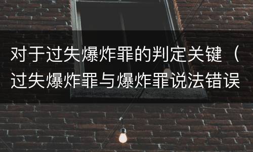 对于过失爆炸罪的判定关键（过失爆炸罪与爆炸罪说法错误的是）