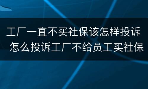 工厂一直不买社保该怎样投诉 怎么投诉工厂不给员工买社保