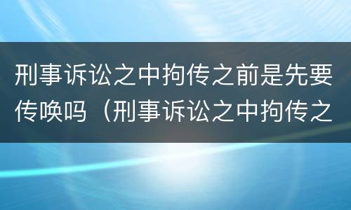 刑事诉讼之中拘传之前是先要传唤吗（刑事诉讼之中拘传之前是先要传唤吗怎么办）
