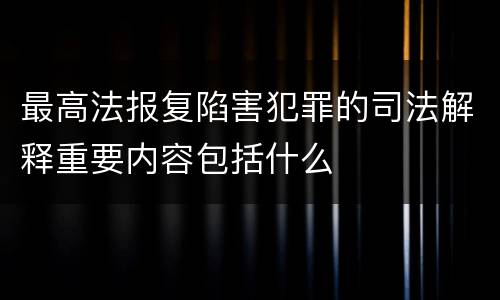 最高法报复陷害犯罪的司法解释重要内容包括什么