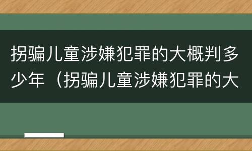 拐骗儿童涉嫌犯罪的大概判多少年（拐骗儿童涉嫌犯罪的大概判多少年呢）