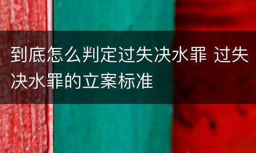 到底怎么判定过失决水罪 过失决水罪的立案标准