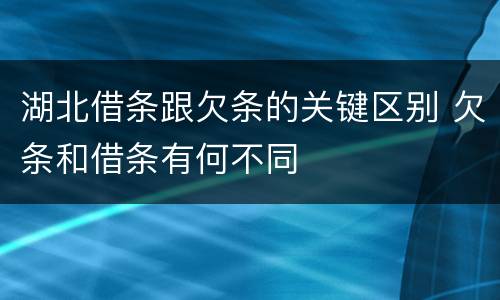 湖北借条跟欠条的关键区别 欠条和借条有何不同