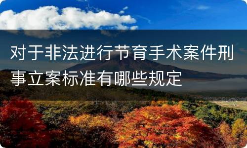 对于非法进行节育手术案件刑事立案标准有哪些规定