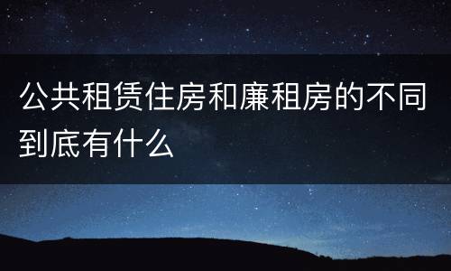 公共租赁住房和廉租房的不同到底有什么