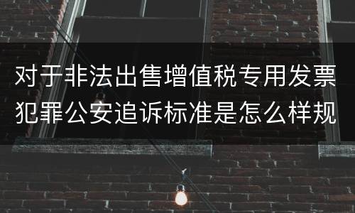 对于非法出售增值税专用发票犯罪公安追诉标准是怎么样规定