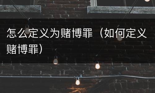 怎么定义为赌博罪（如何定义赌博罪）