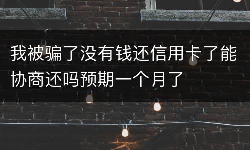 我被骗了没有钱还信用卡了能协商还吗预期一个月了