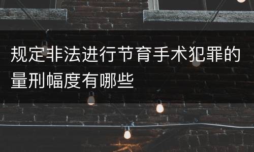 规定非法进行节育手术犯罪的量刑幅度有哪些