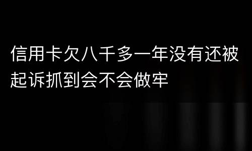 信用卡欠八千多一年没有还被起诉抓到会不会做牢