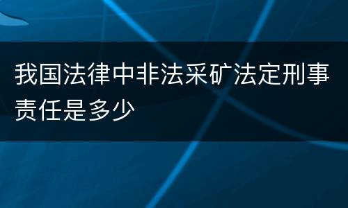 我国法律中非法采矿法定刑事责任是多少