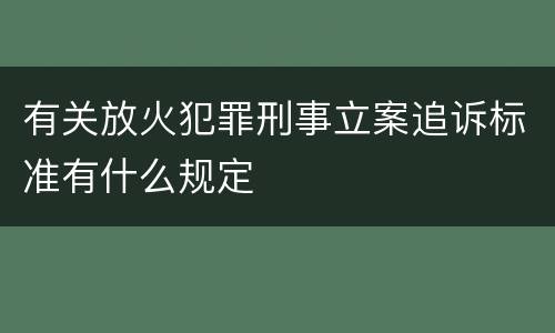 有关放火犯罪刑事立案追诉标准有什么规定