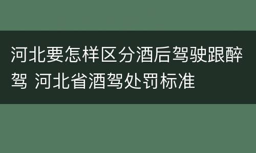 河北要怎样区分酒后驾驶跟醉驾 河北省酒驾处罚标准