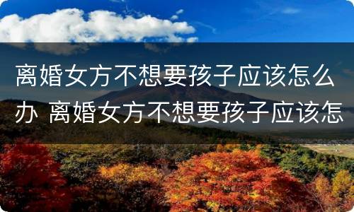 离婚女方不想要孩子应该怎么办 离婚女方不想要孩子应该怎么办理