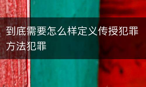 到底需要怎么样定义传授犯罪方法犯罪