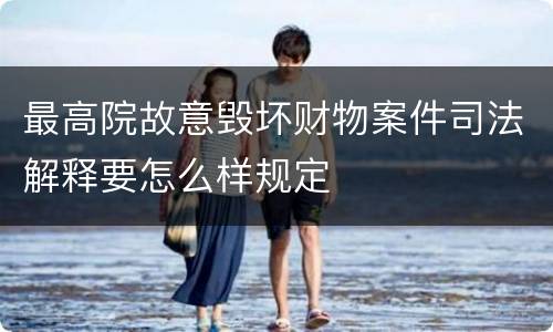 最高院故意毁坏财物案件司法解释要怎么样规定