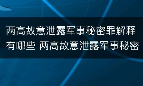 两高故意泄露军事秘密罪解释有哪些 两高故意泄露军事秘密罪解释有哪些