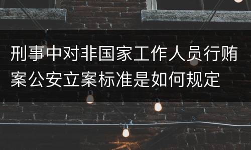刑事中对非国家工作人员行贿案公安立案标准是如何规定