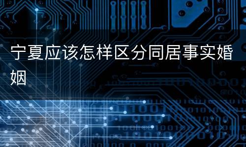 宁夏应该怎样区分同居事实婚姻