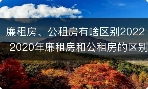 廉租房、公租房有啥区别2022 2020年廉租房和公租房的区别