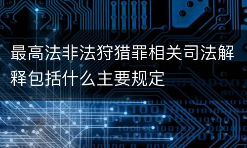 最高法非法狩猎罪相关司法解释包括什么主要规定