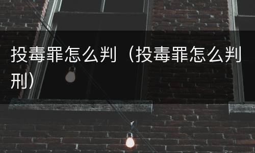 投毒罪怎么判（投毒罪怎么判刑）