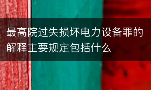 最高院过失损坏电力设备罪的解释主要规定包括什么