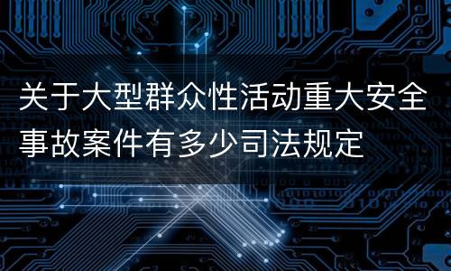 关于大型群众性活动重大安全事故案件有多少司法规定