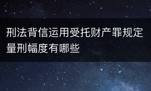 刑法背信运用受托财产罪规定量刑幅度有哪些