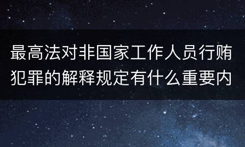 最高法对非国家工作人员行贿犯罪的解释规定有什么重要内容