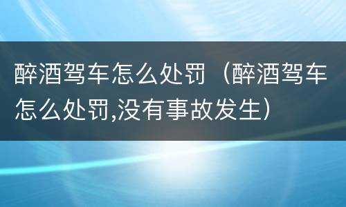 醉酒驾车怎么处罚（醉酒驾车怎么处罚,没有事故发生）