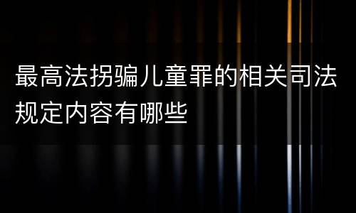 最高法拐骗儿童罪的相关司法规定内容有哪些