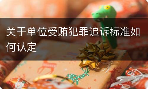 关于单位受贿犯罪追诉标准如何认定