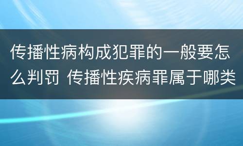 传播性病构成犯罪的一般要怎么判罚 传播性疾病罪属于哪类罪