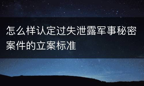 怎么样认定过失泄露军事秘密案件的立案标准