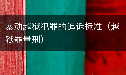 暴动越狱犯罪的追诉标准（越狱罪量刑）