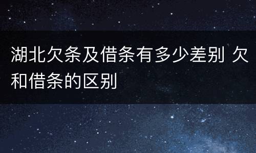 湖北欠条及借条有多少差别 欠和借条的区别