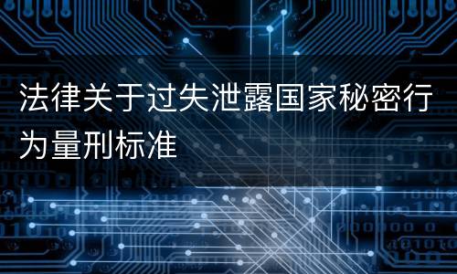 法律关于过失泄露国家秘密行为量刑标准